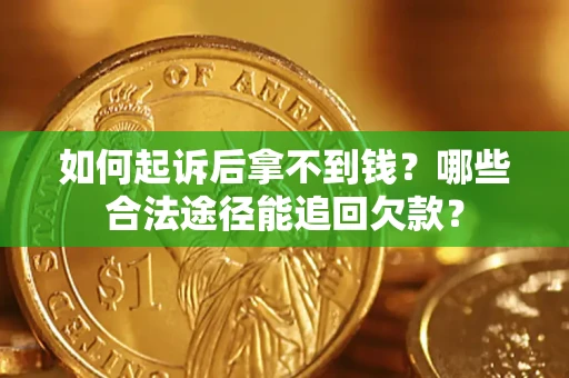 济南如何起诉后拿不到钱？哪些合法途径能追回欠款？