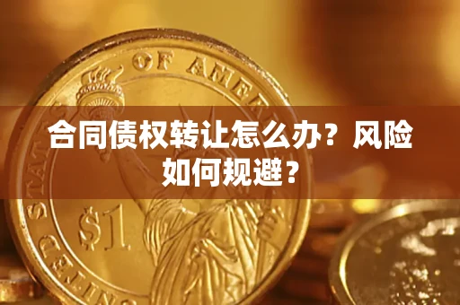 济南合同债权转让怎么办？风险如何规避？
