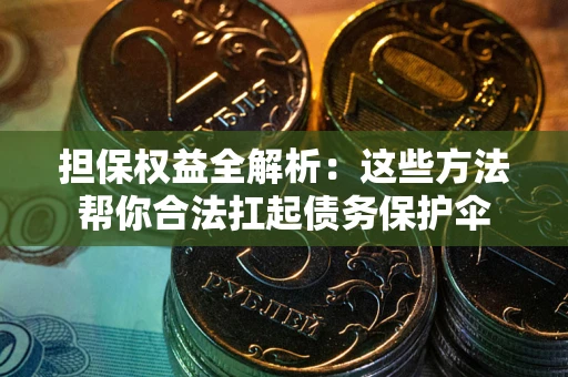 济南担保权益全解析：这些方法帮你合法扛起债务保护伞