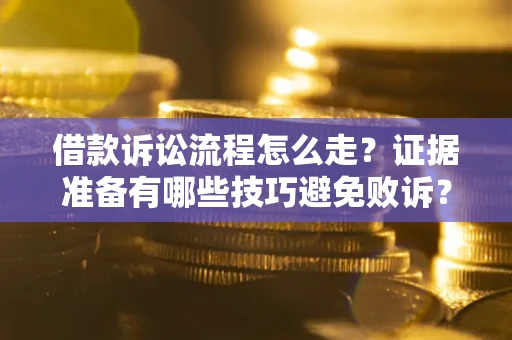 济南借款诉讼流程怎么走？证据准备有哪些技巧避免败诉？
