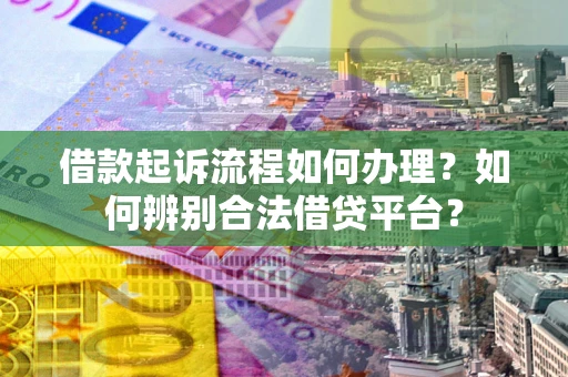济南借款起诉流程如何办理？如何辨别合法借贷平台？