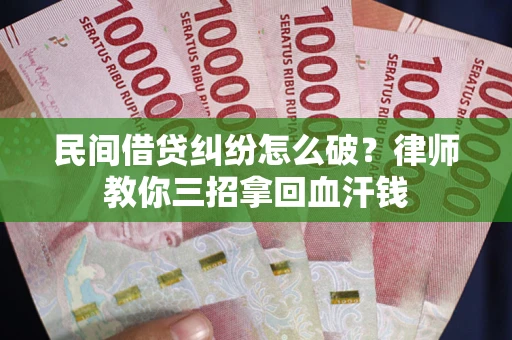 济南民间借贷纠纷怎么破？律师教你三招拿回血汗钱