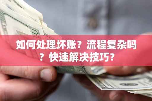 济南如何处理坏账？流程复杂吗？快速解决技巧？