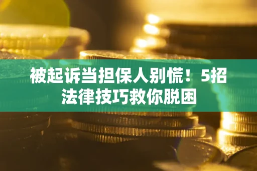 济南被起诉当担保人别慌！5招法律技巧救你脱困