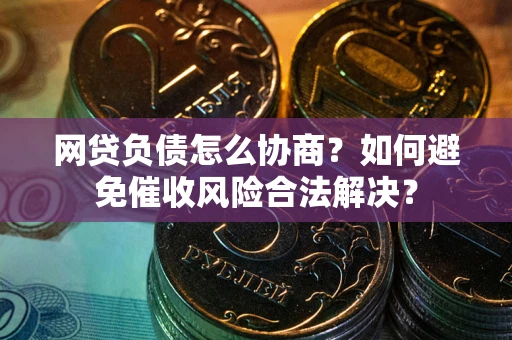 济南网贷负债怎么协商？如何避免催收风险合法解决？