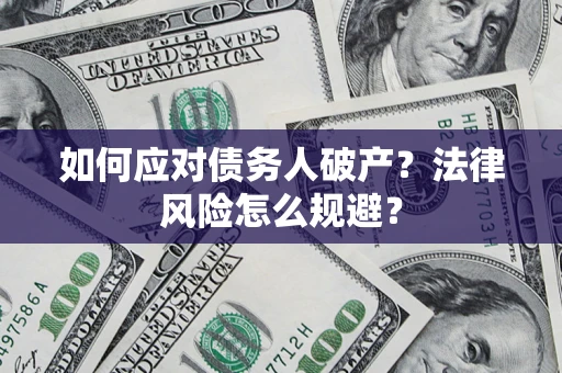 济南如何应对债务人破产？法律风险怎么规避？