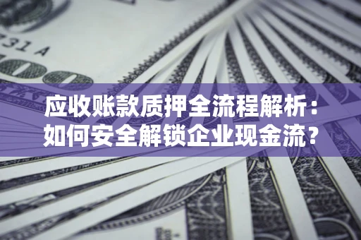 济南应收账款质押全流程解析：如何安全解锁企业现金流？