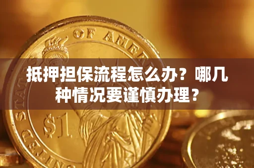 济南抵押担保流程怎么办？哪几种情况要谨慎办理？