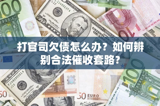 济南打官司欠债怎么办？如何辨别合法催收套路？