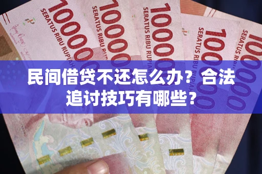 济南民间借贷不还怎么办？合法追讨技巧有哪些？