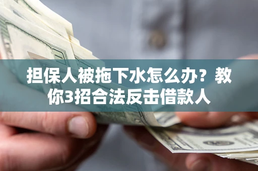 济南担保人被拖下水怎么办？教你3招合法反击借款人