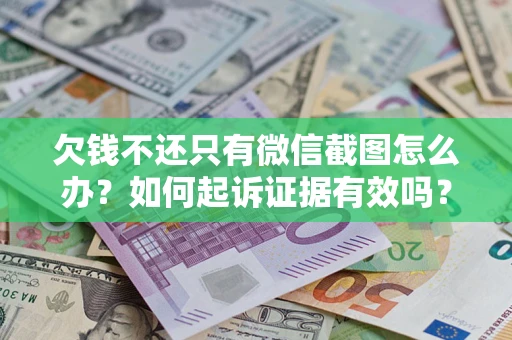 济南欠钱不还只有微信截图怎么办？如何起诉证据有效吗？