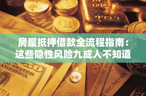 济南房屋抵押借款全流程指南：这些隐性风险九成人不知道