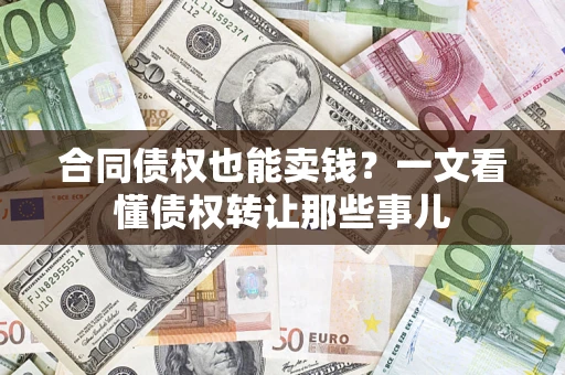 济南合同债权也能卖钱？一文看懂债权转让那些事儿