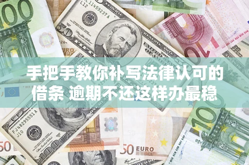 济南手把手教你补写法律认可的借条 逾期不还这样办最稳妥