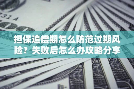济南担保追偿期怎么防范过期风险？失败后怎么办攻略分享