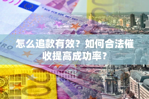 济南怎么追款有效？如何合法催收提高成功率？