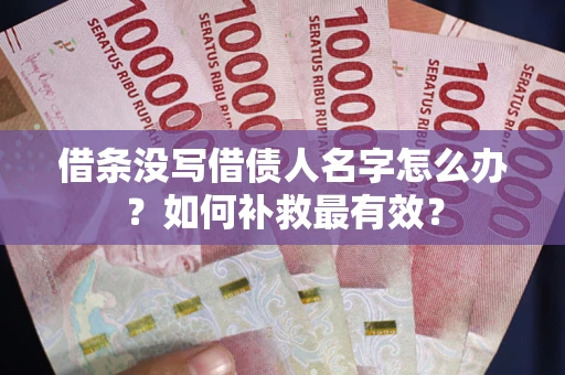 济南借条没写借债人名字怎么办？如何补救最有效？