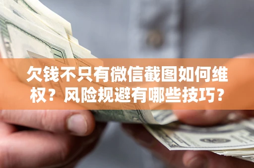 济南欠钱不只有微信截图如何维权？风险规避有哪些技巧？