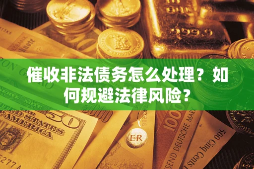 济南催收非法债务怎么处理？如何规避法律风险？