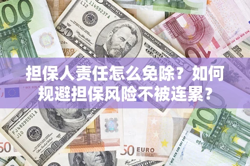 济南担保人责任怎么免除？如何规避担保风险不被连累？