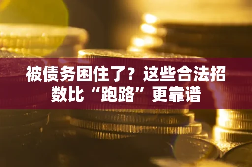 济南被债务困住了？这些合法招数比“跑路”更靠谱