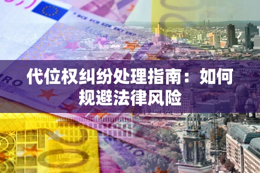 济南代位权纠纷处理指南:如何规避法律风险 济南代位权纠纷处理指南:如何规避法律风险