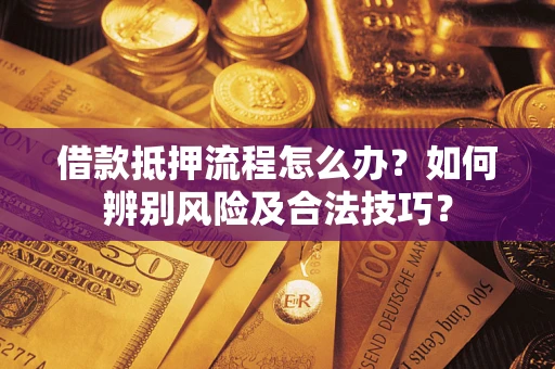 济南借款抵押流程怎么办？如何辨别风险及合法技巧？