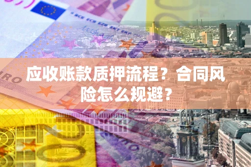 济南应收账款质押流程？合同风险怎么规避？