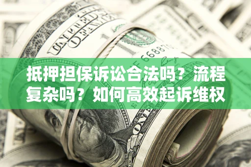 济南抵押担保诉讼合法吗？流程复杂吗？如何高效起诉维权？