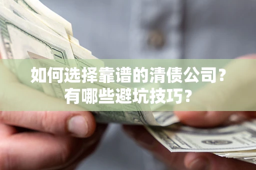 济南如何选择靠谱的清债公司？有哪些避坑技巧？