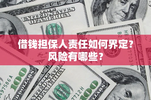 济南借钱担保人责任如何界定?风险有哪些? 济南借钱担保人责任如何界定?风险有哪些?