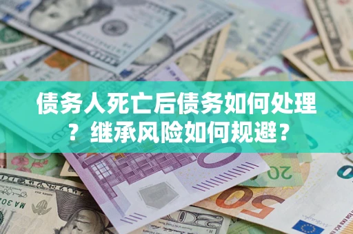 济南债务人死亡后债务如何处理？继承风险如何规避？