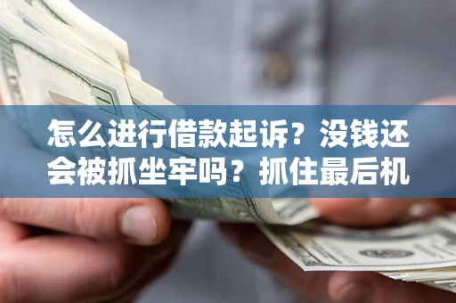 济南怎么进行借款起诉？没钱还会被抓坐牢吗？抓住最后机会！