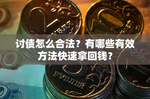济南讨债怎么合法？有哪些有效方法快速拿回钱？