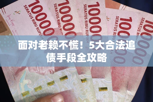 济南面对老赖不慌！5大合法追债手段全攻略