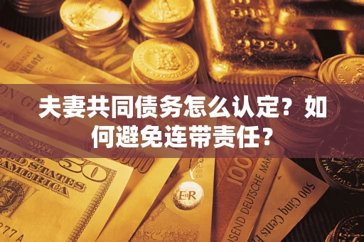 济南夫妻共同债务怎么认定？如何避免连带责任？