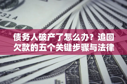 济南债务人破产了怎么办？追回欠款的五个关键步骤与法律策略