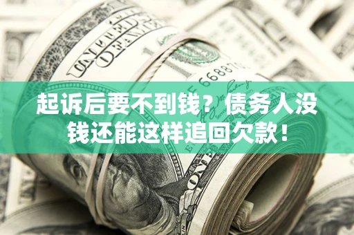 济南起诉后要不到钱？债务人没钱还能这样追回欠款！