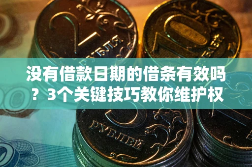 济南没有借款日期的借条有效吗？3个关键技巧教你维护权益