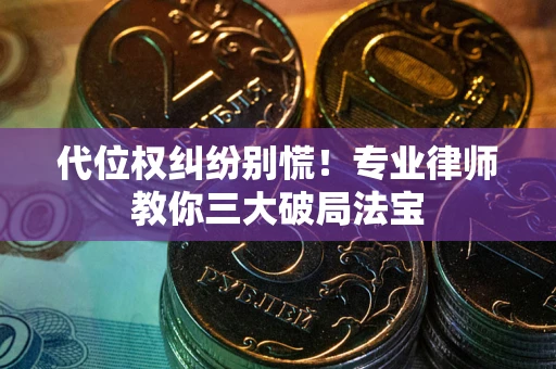 济南代位权纠纷别慌！专业律师教你三大破局法宝