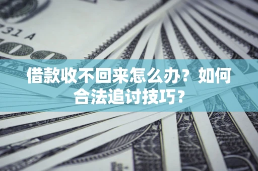 济南借款收不回来怎么办？如何合法追讨技巧？