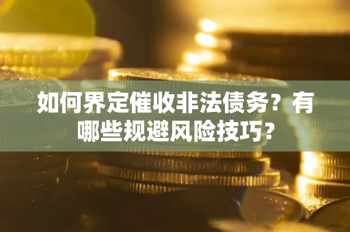 济南如何界定催收非法债务？有哪些规避风险技巧？
