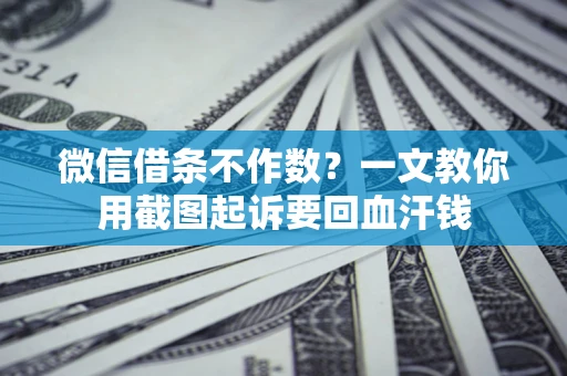 济南微信借条不作数？一文教你用截图起诉要回血汗钱