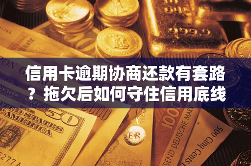 济南信用卡逾期协商还款有套路？拖欠后如何守住信用底线？