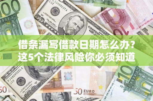 济南借条漏写借款日期怎么办？这5个法律风险你必须知道