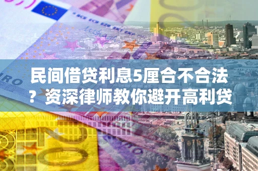 济南民间借贷利息5厘合不合法？资深律师教你避开高利贷陷阱