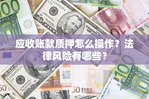 济南应收账款质押怎么操作？法律风险有哪些？