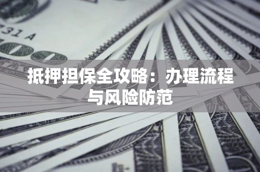 济南抵押担保全攻略：办理流程与风险防范