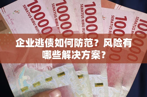 济南企业逃债如何防范？风险有哪些解决方案？
